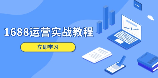1688运营实战教程：店铺定位/商品管理/爆款打造/数字营销/客户服务等-悟空云赚AI