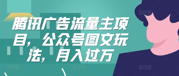 腾讯广告流量主项目，公众号图文玩法，月入过万-悟空云赚AI