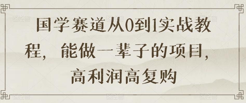 国学赛道从0到1实战教程，能做一辈子的项目，高利润高复购-悟空云赚AI