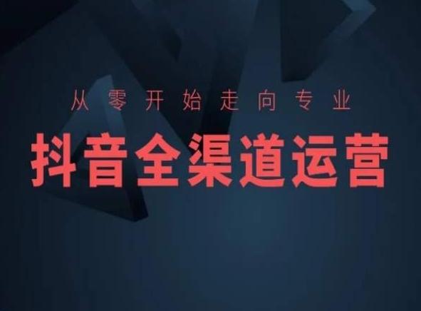 从零开始走向专业，抖音全渠道运营，抖音电商培训-悟空云赚AI