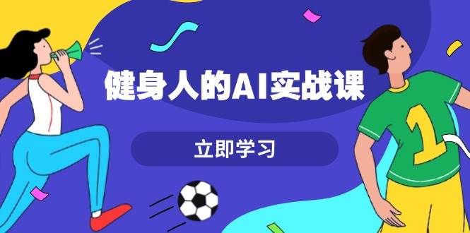 健身人的AI实战课，7天从0到1提升效率，快速入门AI，掌握爆款内容-悟空云赚AI