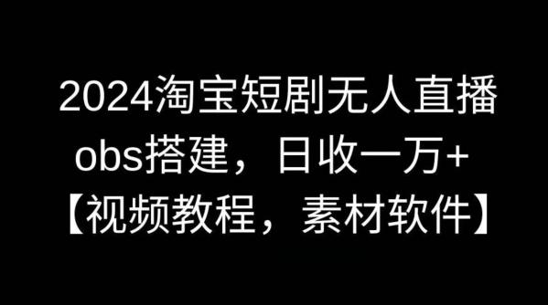 2024淘宝短剧无人直播，obs搭建，日收一万+【视频教程+素材+软件】【揭秘】-悟空云赚AI