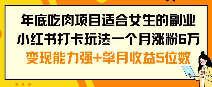 年底吃肉项目适合女生的副业小红书打卡玩法一个月涨粉6万+变现能力强+单月收益5位数【揭秘】-悟空云赚AI