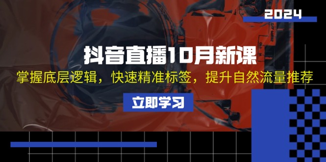 抖音直播10月新课：掌握底层逻辑，快速精准标签，提升自然流量推荐-悟空云赚AI