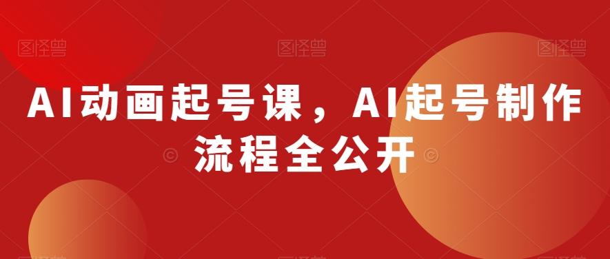 AI动画起号课，AI起号制作流程全公开-悟空云赚AI
