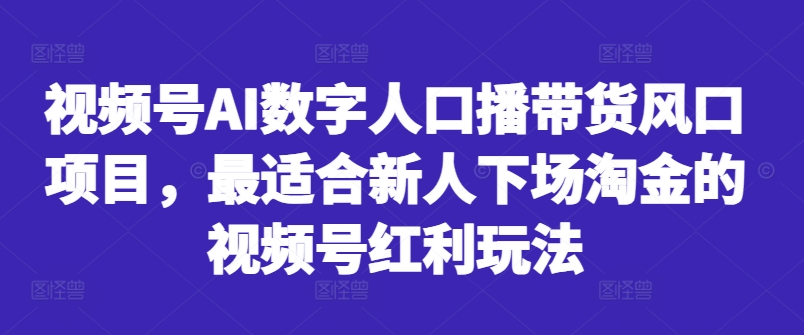视频号AI数字人口播带货风口项目，最适合新人下场淘金的视频号红利玩法-悟空云赚AI