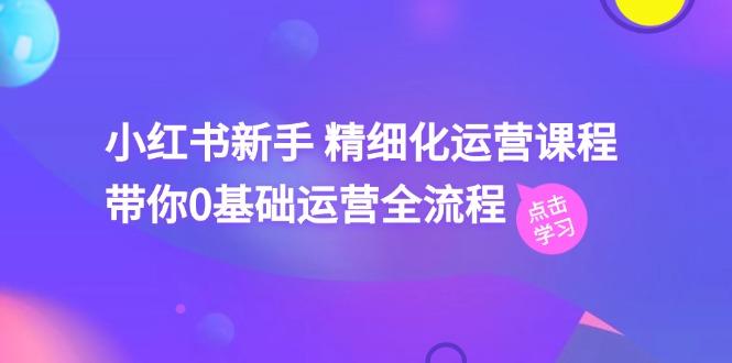 小红书新手 精细化运营课程，带你0基础运营全流程(41节视频课-悟空云赚AI
