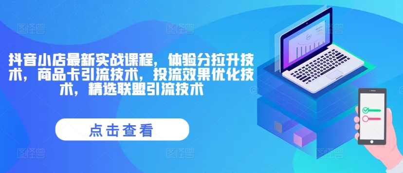 抖音小店最新实战课程，体验分拉升技术，商品卡引流技术，投流效果优化技术，精选联盟引流技术-悟空云赚AI