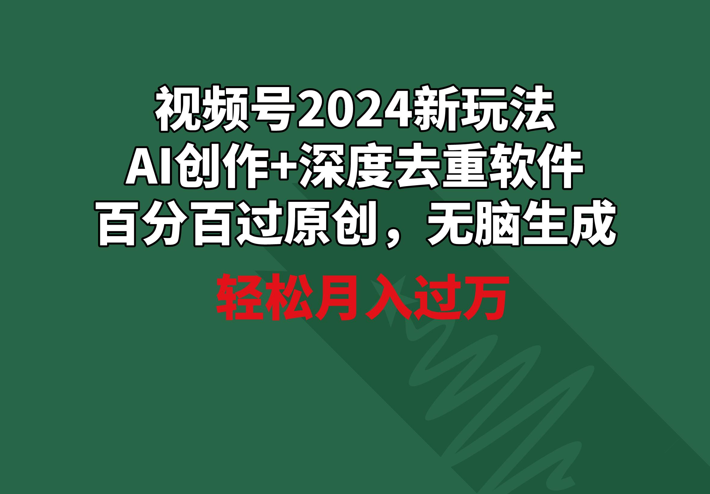 视频号2024新玩法，AI创作+深度去重软件 百分百过原创，无脑生成，月入过万-悟空云赚AI