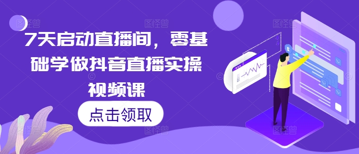 7天启动直播间，零基础学做抖音直播实操视频课-悟空云赚AI