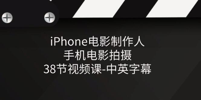 iPhone电影制作人-手机电影拍摄-38节视频课-中英字幕-悟空云赚AI