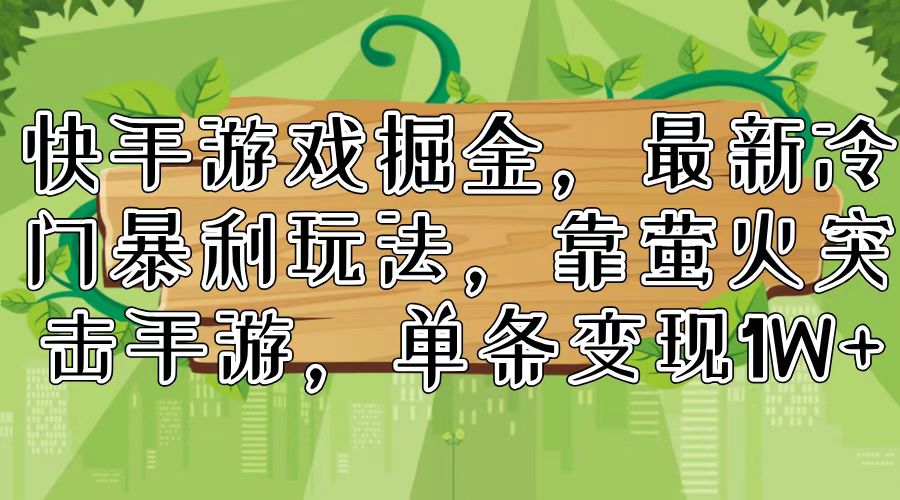 快手游戏掘金，最新冷门暴利玩法，靠萤火突击手游，单条变现1W+-悟空云赚AI