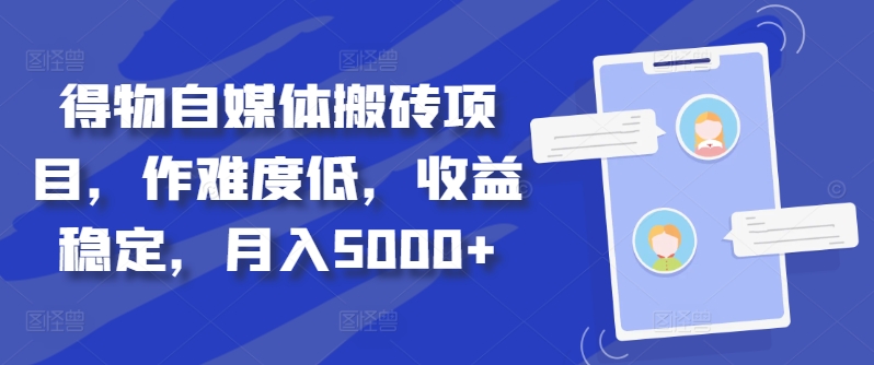 得物自媒体搬砖项目，作难度低，收益稳定，月入5000+【揭秘】-悟空云赚AI