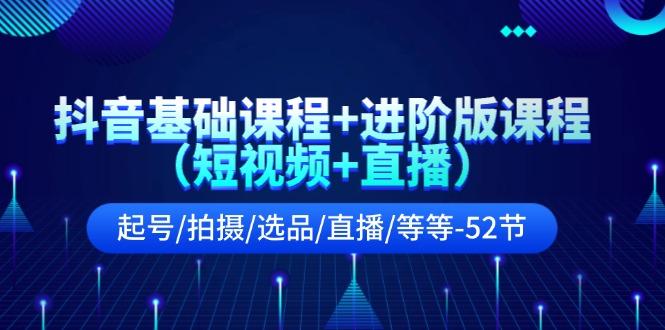 抖音基础课程+进阶版课程(短视频+直播)起号/拍摄/选品/直播/等等(52节)-悟空云赚AI