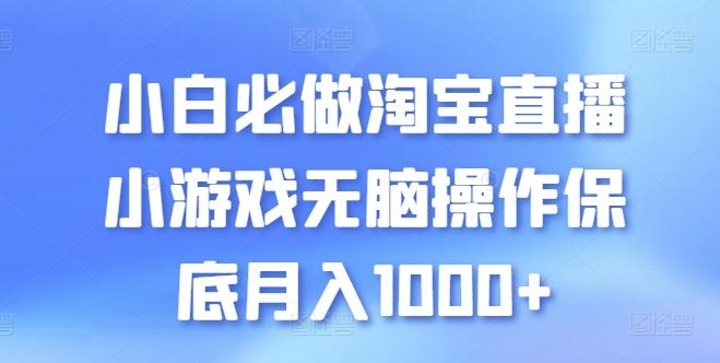小白必做淘宝直播小游戏无脑操作保底月入1000+【揭秘】-悟空云赚AI
