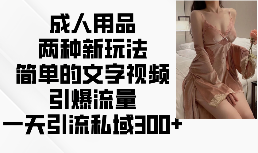 成人用品两种新玩法，简单的文字视频引爆流量，一天引流私域300+-悟空云赚AI