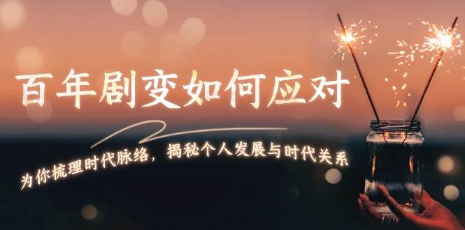 某付费文章：百年剧变如何应对，为你梳理时代脉络，揭秘个人发展与时代关系-悟空云赚AI
