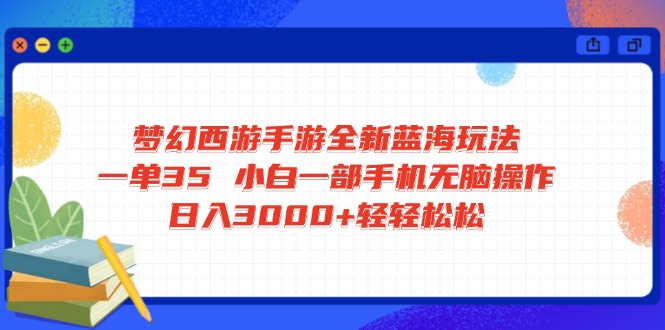 梦幻西游手游全新蓝海玩法 一单35 小白一部手机无脑操作 日入3000+轻轻…-悟空云赚AI