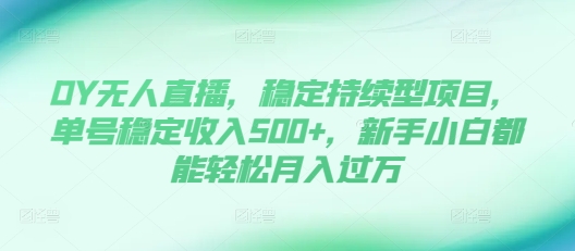 DY无人直播，稳定持续型项目，单号稳定收入500+，新手小白都能轻松月入过万【揭秘】-悟空云赚AI