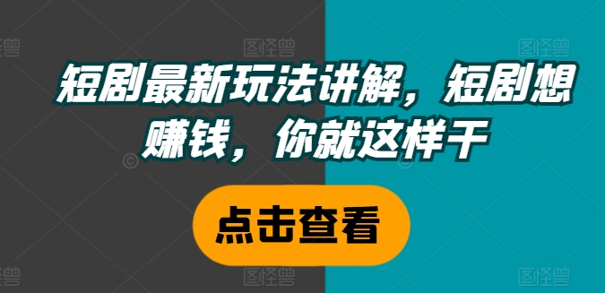 短剧最新玩法讲解，短剧想赚钱，你就这样干-悟空云赚AI