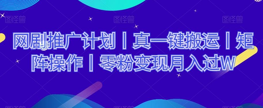 网剧推广计划丨真一键搬运丨矩阵操作丨零粉变现月入过W-悟空云赚AI