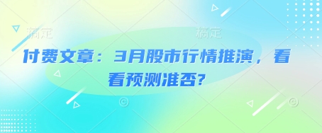 付费文章：3月股市行情推演，看看预测准否?-悟空云赚AI