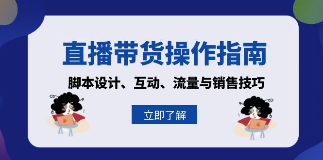 直播带货操作指南：脚本设计、互动、流量与销售技巧-悟空云赚AI