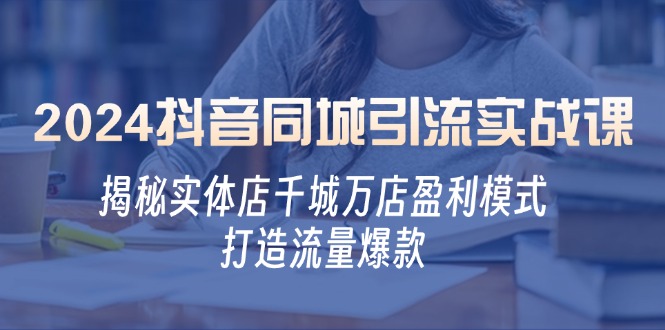 2024抖音同城引流实战课：揭秘实体店千城万店盈利模式，打造流量爆款-悟空云赚AI