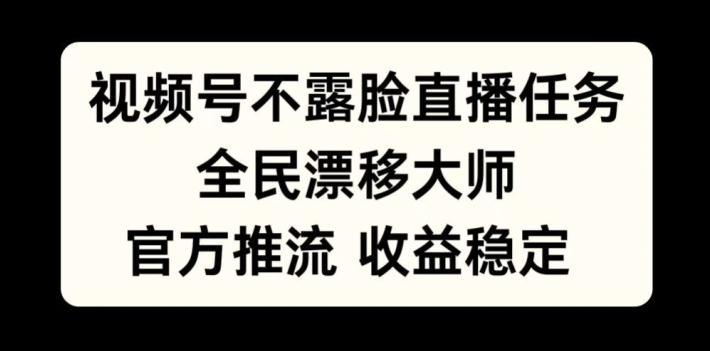 视频号不露脸直播任务，全民漂移大师，官方推流，收益稳定，全民可做【揭秘】-悟空云赚AI