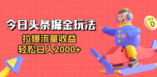 今日头条掘金玩法：拉爆流量收益，轻松日入2000+-悟空云赚AI