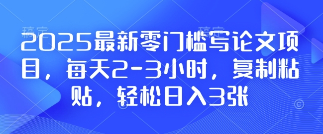 2025最新零门槛写论文项目，每天2-3小时，复制粘贴，轻松日入3张，附详细资料教程【揭秘】-悟空云赚AI