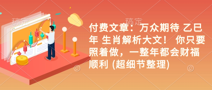 付费文章：万众期待 乙巳年 生肖解析大文！ 你只要照着做，一整年都会财福顺利 (超细节整理)-悟空云赚AI