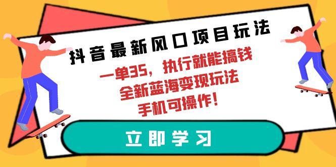 (9948期)抖音最新风口项目玩法，一单35，执行就能搞钱 全新蓝海变现玩法 手机可操作-悟空云赚AI