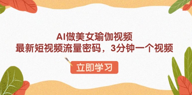 AI做美女瑜伽视频，最新短视频流量密码，3分钟一个视频-悟空云赚AI