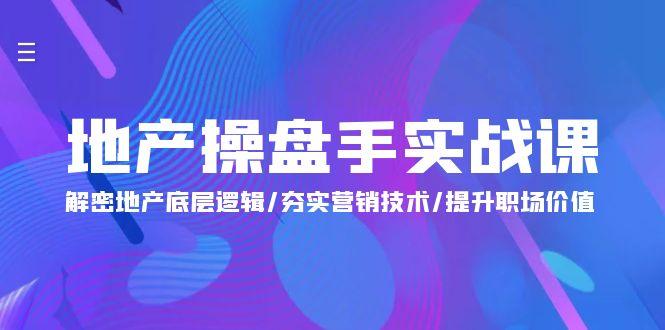 (9960期)地产 操盘手实战课：解密地产底层逻辑/夯实营销技术/提升职场价值(24节)-悟空云赚AI