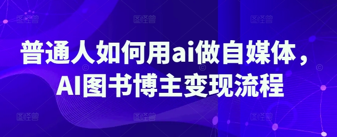 普通人如何用ai做自媒体，AI图书博主变现流程-悟空云赚AI