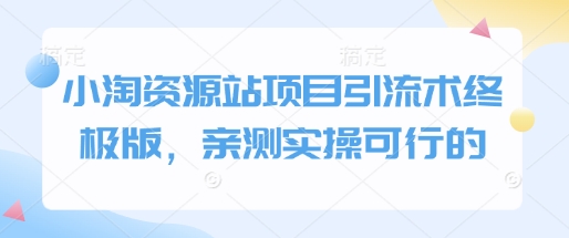 小淘资源站项目引流术终极版，亲测实操可行的-悟空云赚AI