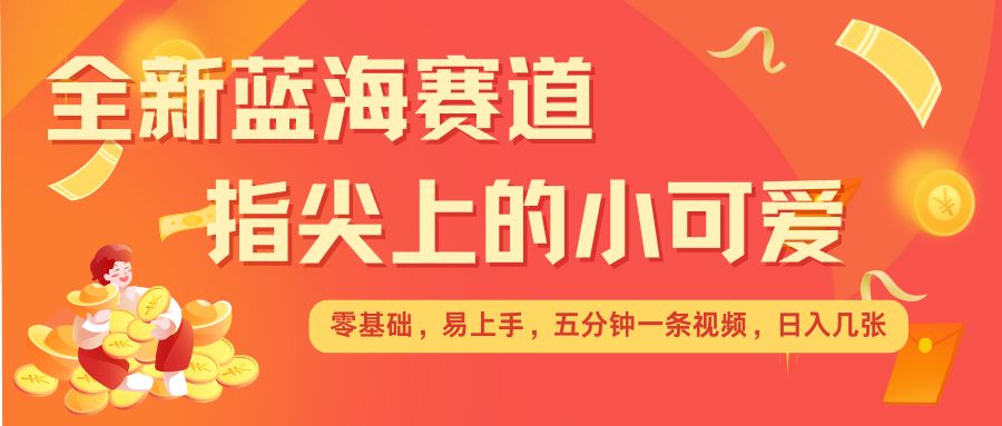最新蓝海赛道，指尖上的小可爱，几分钟一条治愈系视频，日入几张，矩阵操作收益翻倍-悟空云赚AI