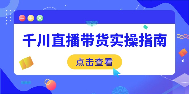 千川直播带货实操指南：从选品到数据优化，基础到实操全面覆盖-悟空云赚AI