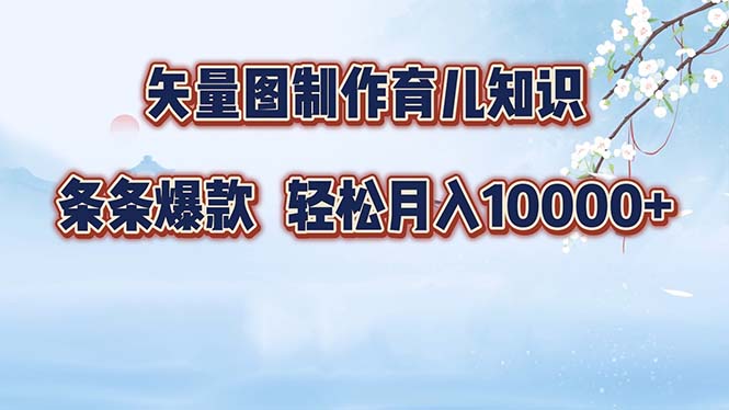 矢量图制作育儿知识，条条爆款，月入10000+-悟空云赚AI