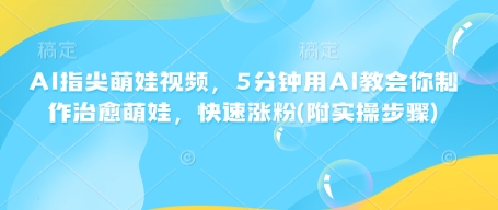 AI指尖萌娃视频，5分钟用AI教会你制作治愈萌娃，快速涨粉(附实操步骤)-悟空云赚AI