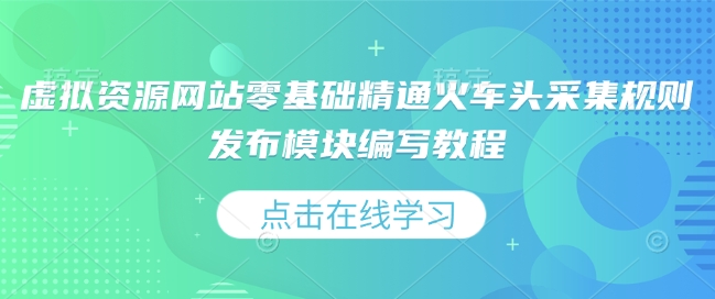 虚拟资源网站零基础精通火车头采集规则发布模块编写教程-悟空云赚AI