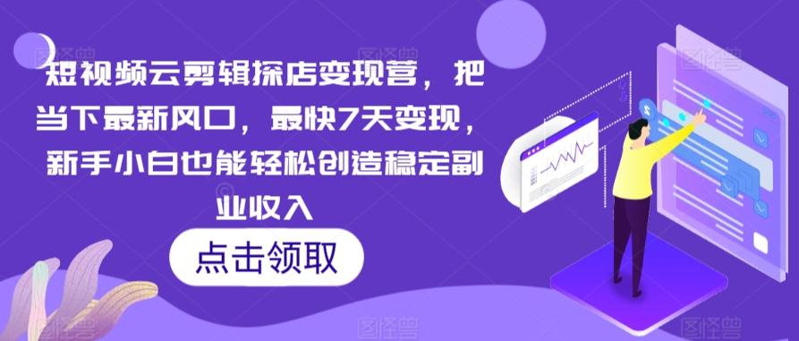 短视频云剪辑探店变现营，把当下最新风口，最快7天变现，新手小白也能轻松创造稳定副业收入-悟空云赚AI