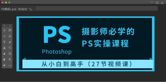 摄影师必学的PS实操课程：从小白到高手(27节视频课)-悟空云赚AI