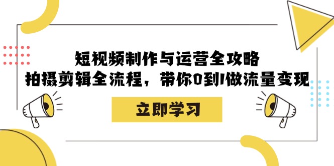 短视频制作与运营全攻略：拍摄剪辑全流程，带你0到1做流量变现-悟空云赚AI