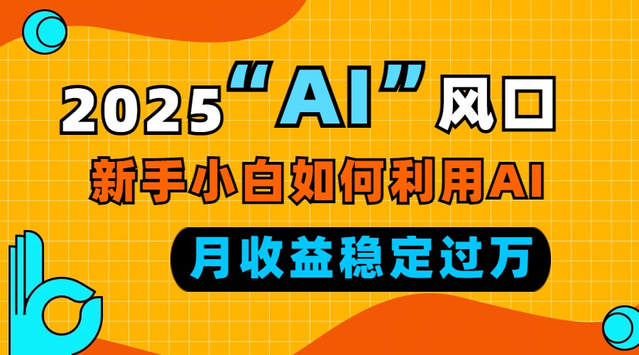 2025“ AI ”风口，新手小白如何利用ai，每月收益稳定过万-悟空云赚AI