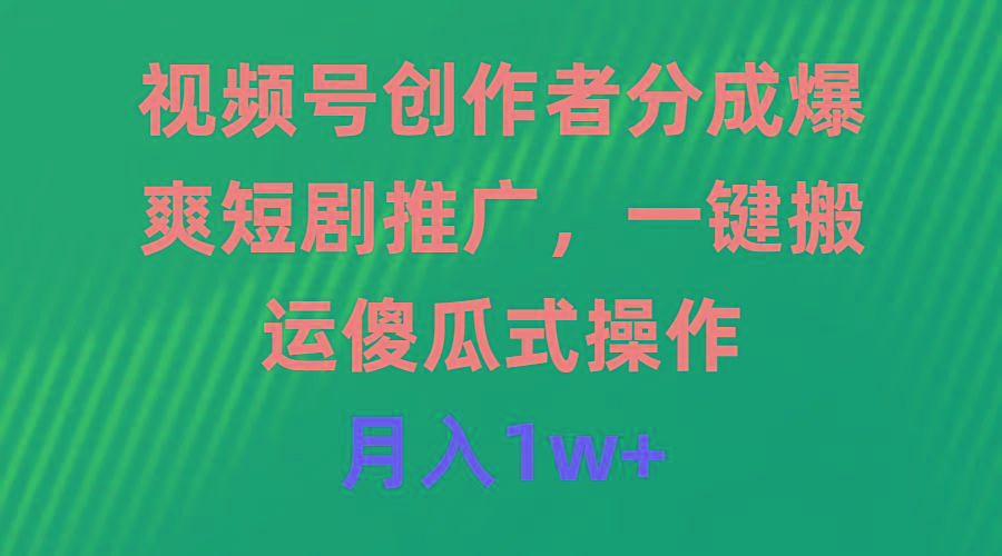 (9531期)视频号创作者分成，爆爽短剧推广，一键搬运，傻瓜式操作，月入1w+-悟空云赚AI