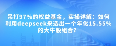 付费文章：吊打97%的权益基金，实操详解：如何利用deepseek来选出一个年化15.55%的大牛股组合?-悟空云赚AI