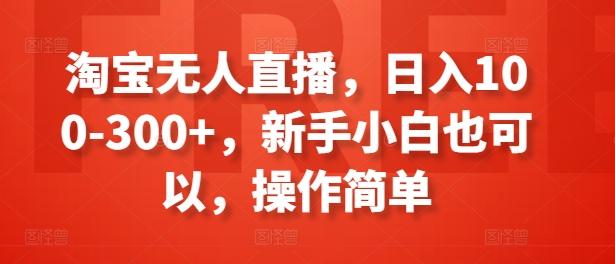 淘宝无人直播，日入100-300+，新手小白也可以，操作简单-悟空云赚AI