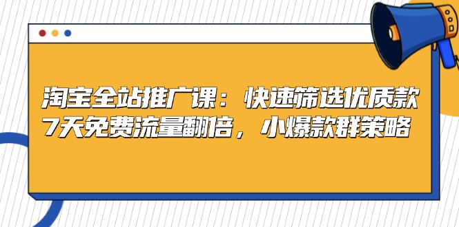 淘宝全站推广课：快速筛选优质款，7天免费流量翻倍，小爆款群策略-悟空云赚AI